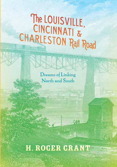 The Louisville, Cincinnati & Charleston Rail Road, H.Roger Grant