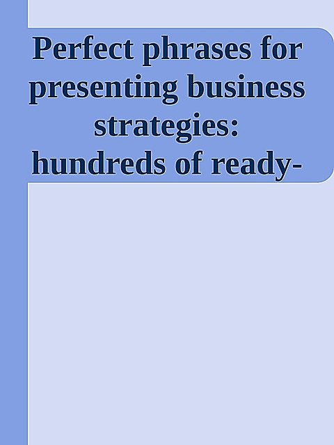 Perfect phrases for presenting business strategies: hundreds of ready-to-use phrases for writing effective, informative, and powerful strategy presentations \( PDFDrive.com \).epub, 
