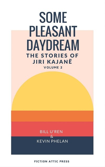 Some Pleasant Daydream: The Stories of Jiri Kajanë, Bill U'Ren, Kevin Phelan