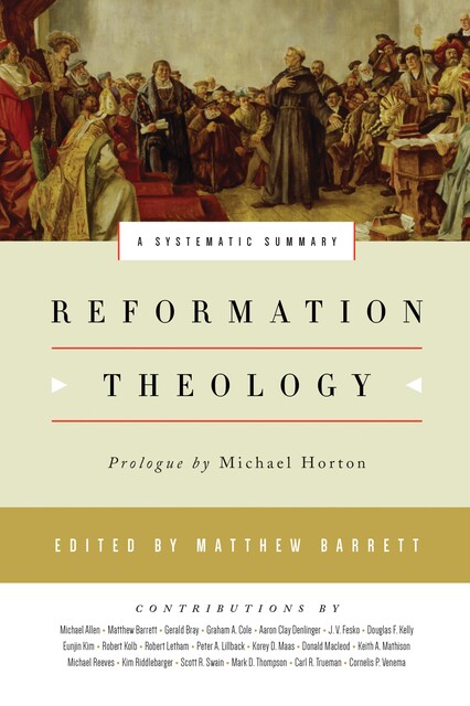 Reformation Theology, Peter Lillback, Graham Cole, Michael Allen, Gerald Bray, Michael Horton, J.V. Fesko, Donald Macleod, Mathison Keith, Michael Reeves, Robert Kolb, Robert Letham, Kim Riddlebarger, Douglas Kelly, Korey Maas, Aaron Denlinger, Eunjin Kim, Scott Swai