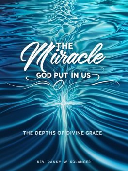 The Miracle God Put In Us, Rev. Danny W. Kolander