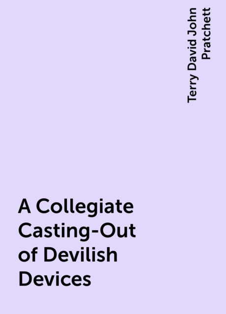A Collegiate Casting-Out of Devilish Devices, Terry David John Pratchett