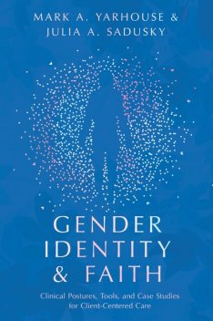 Gender Identity and Faith, Mark A. Yarhouse, Julia Sadusky
