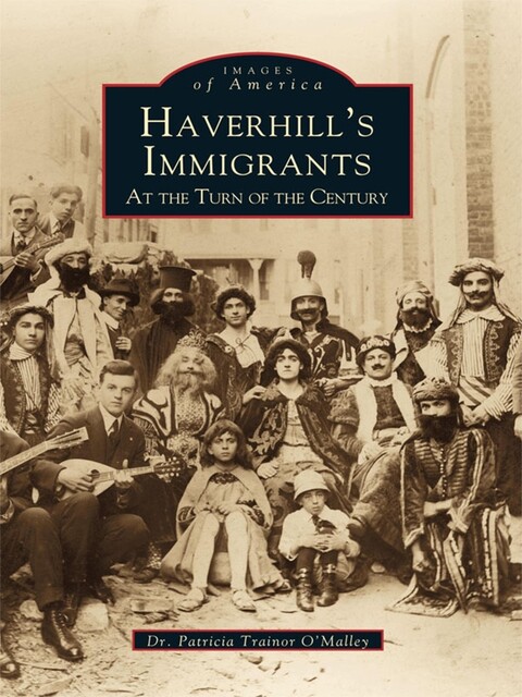 Haverhill's Immigrants at the Turn of the Century, Patricia Trainor O'Malley