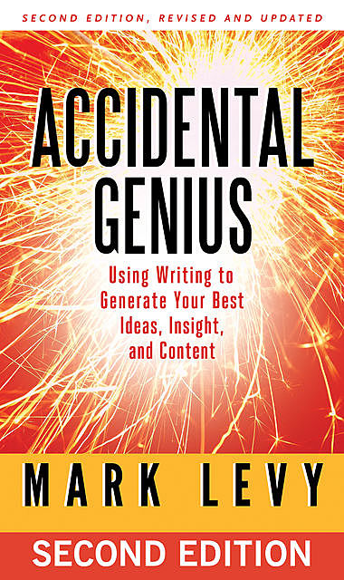 Accidental Genius: Using Writing to Generate Your Best Ideas, Insight, and Content, 2nd Edition, Mark Andrew Levy