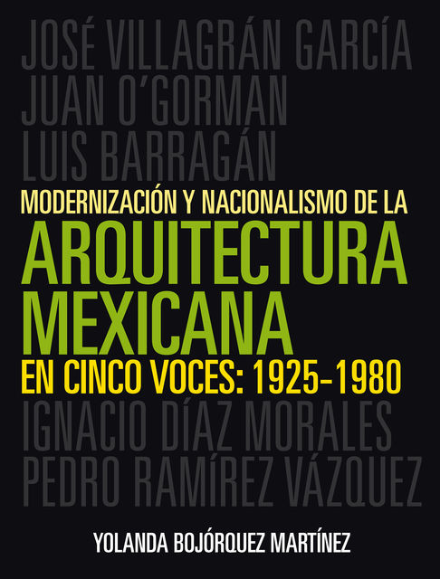Modernización y nacionalismo de la arquitectura mexicana en cinco voces: 1925–1980, Yolanda Guadalupe Bojórquez Martínez