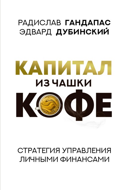 Капитал из чашки кофе: стратегия управления личными финансами, Радислав Гандапас, Эдвард Дубинский
