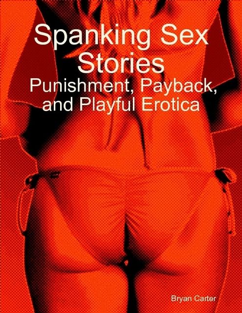 Spanking Sex Stories: Punishment, Payback, and Playful Erotica, Bryan Carter