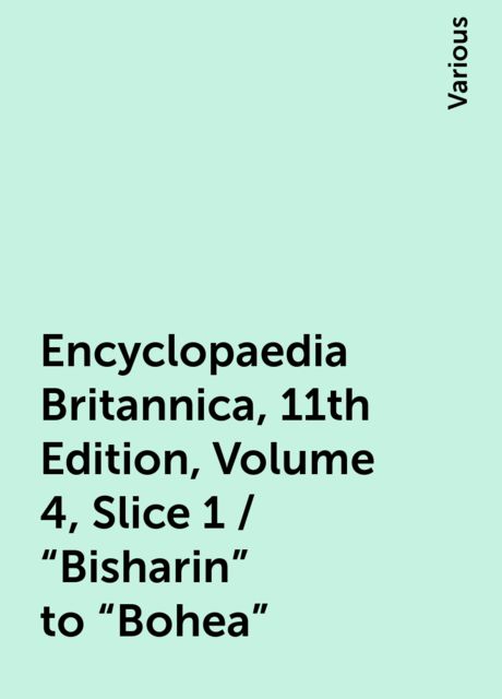 Encyclopaedia Britannica, 11th Edition, Volume 4, Slice 1 / "Bisharin" to "Bohea", Various