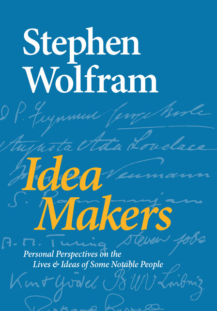 Idea Makers: Personal Perspectives on the Lives & Ideas of Some Notable People, Stephen Wolfram