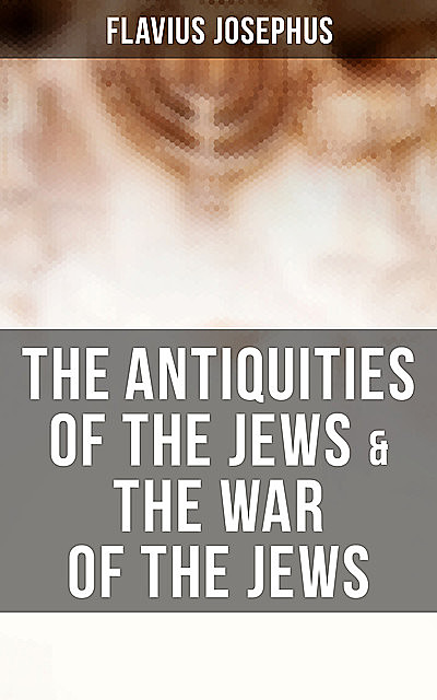 The Antiquities of the Jews & The War of the Jews, Flavius Josephus