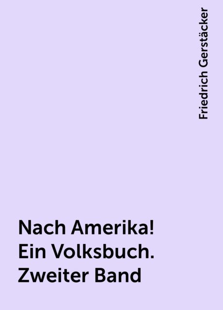 Nach Amerika! Ein Volksbuch. Zweiter Band, Friedrich Gerstäcker