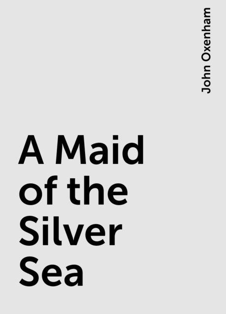 A Maid of the Silver Sea, John Oxenham