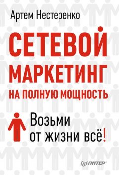 Сетевой маркетинг на полную мощность. Возьми от жизни все!, Артем Нестеренко