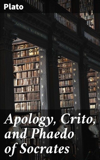 Apology, Crito, and Phaedo of Socrates, Plato