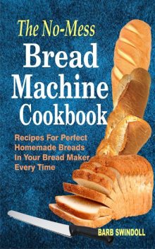 The No-Mess Bread Machine Cookbook, Barb Swindoll