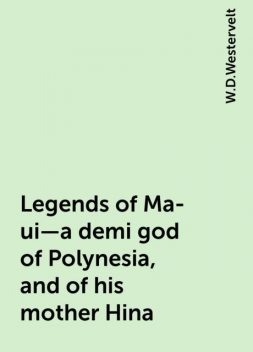 Legends of Ma-ui—a demi god of Polynesia, and of his mother Hina, W.D.Westervelt