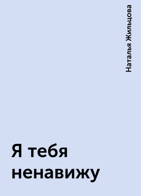 Я тебя ненавижу, Наталья Жильцова
