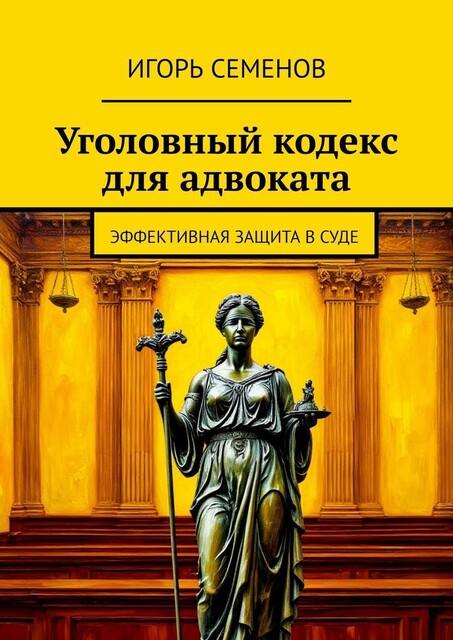 Уголовный кодекс для адвоката. Эффективная защита в суде, Игорь Семенов