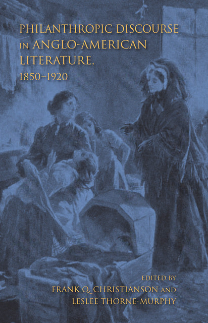 Philanthropic Discourse in Anglo-American Literature, 1850–1920, Frank Q. Christianson, Leslee Thorne-Murphy