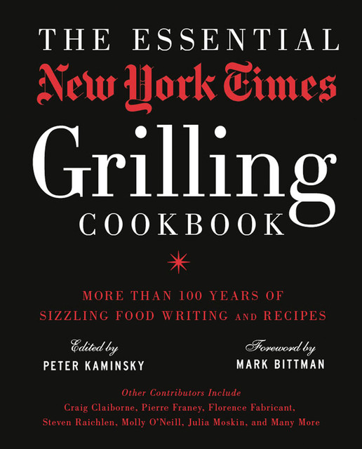 The Essential New York Times Grilling Cookbook: More Than 100 Years of Sizzling Food Writing and Recipes, Mark Bittman, Peter Kaminsky