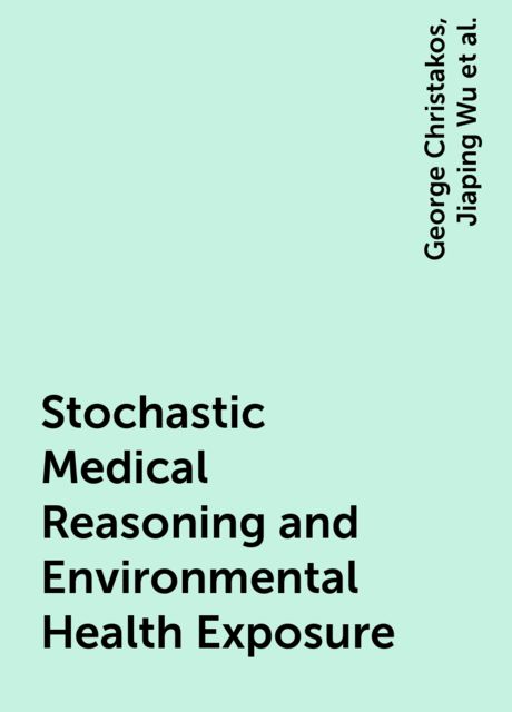 Stochastic Medical Reasoning and Environmental Health Exposure, George Christakos, Jiaping Wu, Jin-Feng Wang