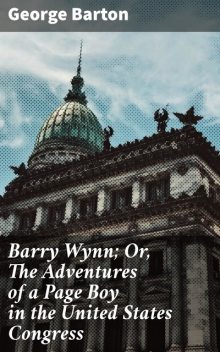 Barry Wynn; Or, The Adventures of a Page Boy in the United States Congress, George Barton