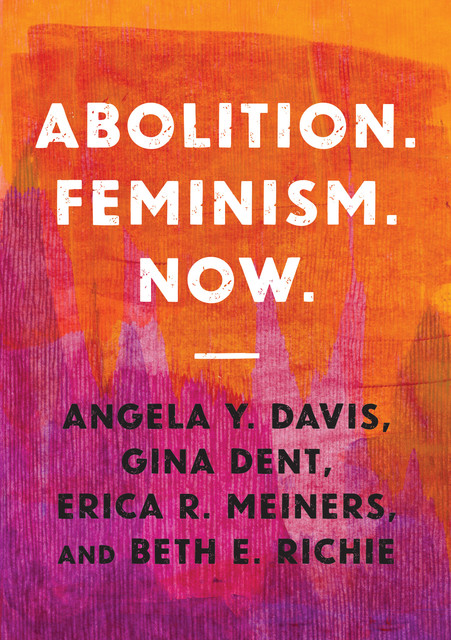 Abolition. Feminism. Now, Angela Davis, Beth E.Richie, Erica R. Meiners, Gina Dent