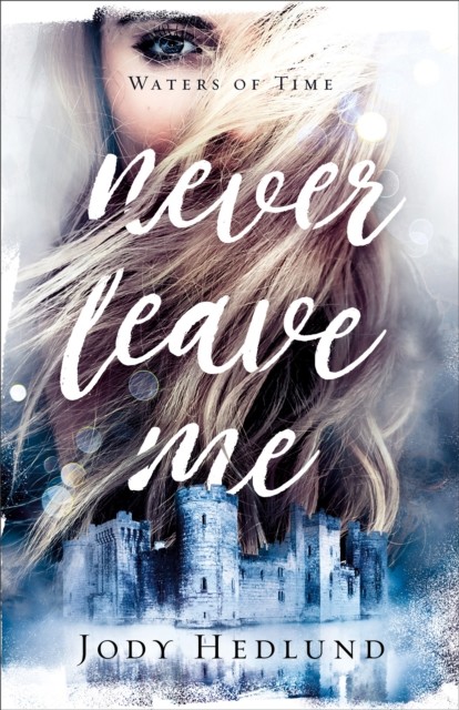 Never Leave Me (Waters of Time Book #2), Jody Hedlund