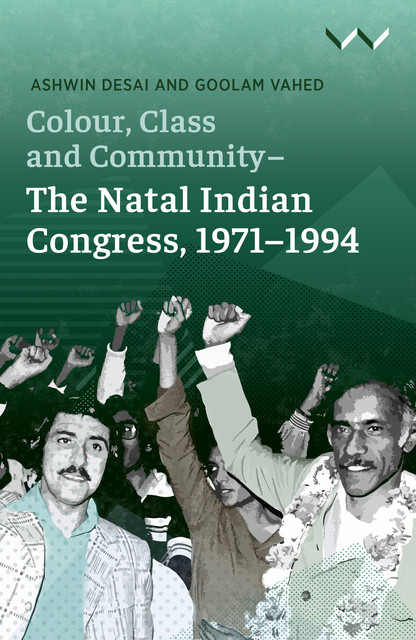 Colour, Class and Community – The Natal Indian Congress, 1971–1994, Ashwin Desai, Goolam Vahed