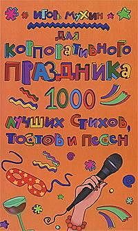 Для корпоративного праздника. 1000 лучших стихов, тостов и песен, Игорь Мухин