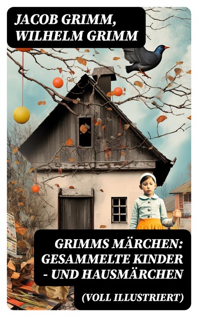 Grimms Märchen: Gesammelte Kinder – und Hausmärchen (Voll Illustriert), Wilhelm Grimm, Jakob Ludwig Karl Grimm