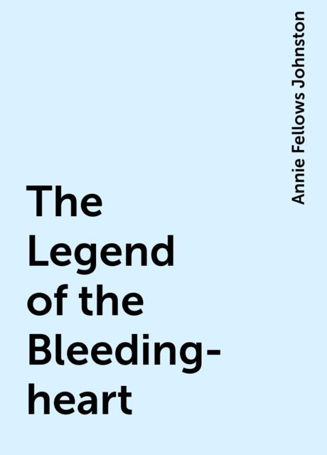 The Legend of the Bleeding-heart, Annie Fellows Johnston