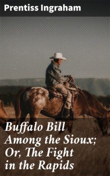 Buffalo Bill Among the Sioux; Or, The Fight in the Rapids, Prentiss Ingraham
