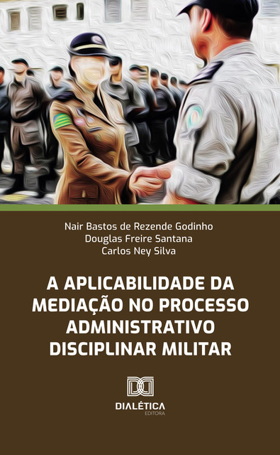 A aplicabilidade da mediação no Processo Administrativo Disciplinar Militar, Carlos Nascimento Silva, Douglas Freire Santana, Nair Bastos de Rezende Godinho