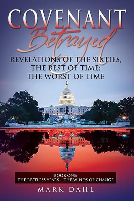 Covenant Betrayed Revelations of the Sixties, The Best of Time; The Worst of Time: Book One, Mark Dahl