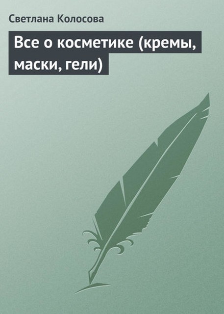 Все о косметике (кремы, маски, гели), Светлана Колосова