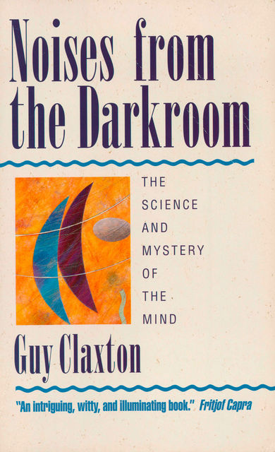 Noises from the Darkroom: The Science and Mystery of the Mind, Guy Claxton