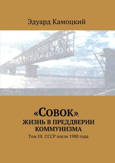 Совок». Жизнь в преддверии коммунизма. Том III. СССР после 1988 года, Эдуард Камоцкий