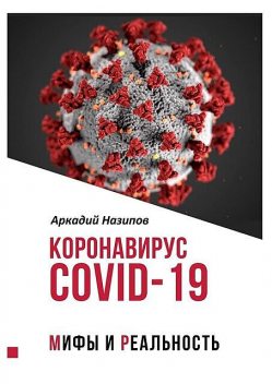 Коронавирус Covid-19: мифы и реальность, Аркадий Назипов