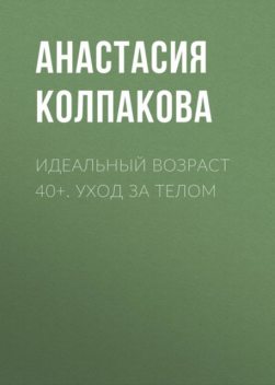 40+. Уход за телом, Анастасия Колпакова