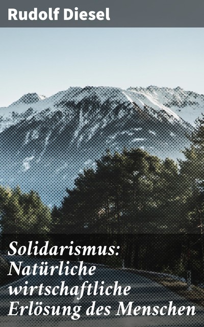 Solidarismus: Natürliche wirtschaftliche Erlösung des Menschen, Rudolf Diesel