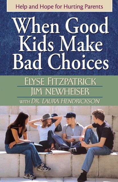 When Good Kids Make Bad Choices, Elyse Fitzpatrick, James Newheiser, Laura Hendrickson