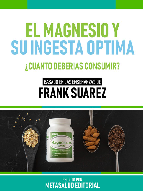 El Magnesio Y Su Ingesta Óptima – Basado En Las Enseñanzas De Frank Suarez, Metasalud Editorial