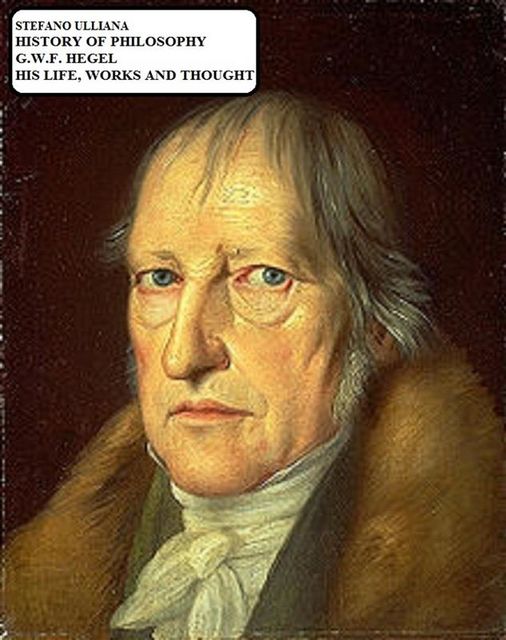 History of Philosophy. G.W.F. Hegel. His Life, Works and Thought, Stefano Ulliana