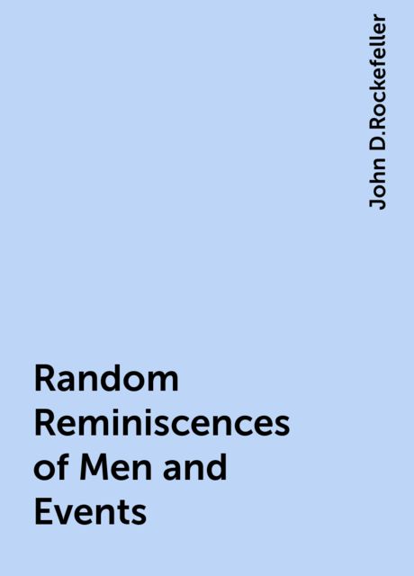 Random Reminiscences of Men and Events, John D.Rockefeller