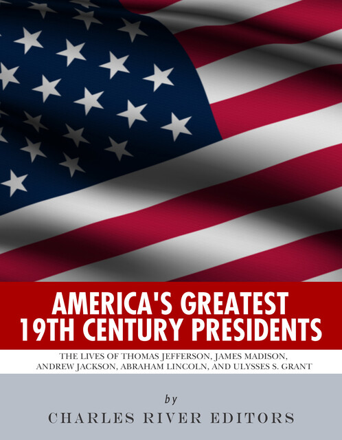 America’s Greatest 19th Century Presidents, Charles Editors