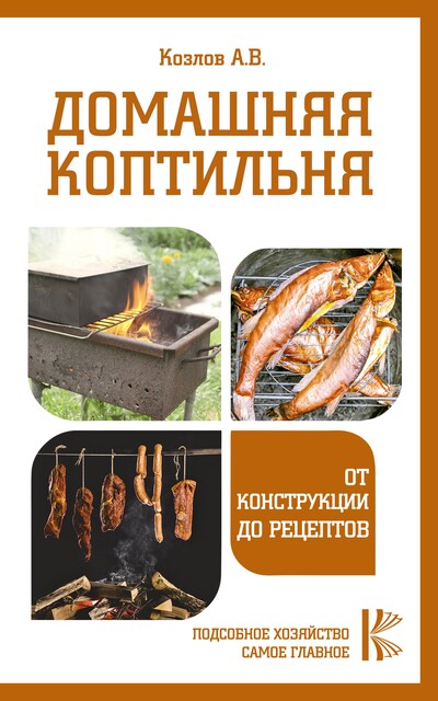 Дачная коптильня. От возведения коптильни до правильного приготовления и хранения продуктов, Антон Козлов