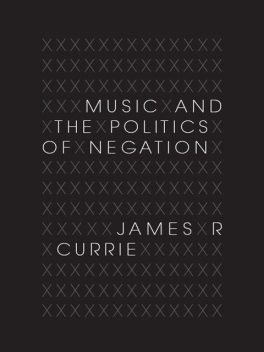 Music and the Politics of Negation, James R.Currie