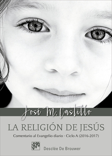 La religión de Jesús. Comentarios al Evangelio diario Ciclo A (2016–2017), José María Castillo Sánchez
